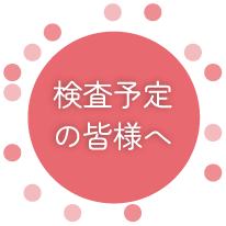 検査予定の皆様へ